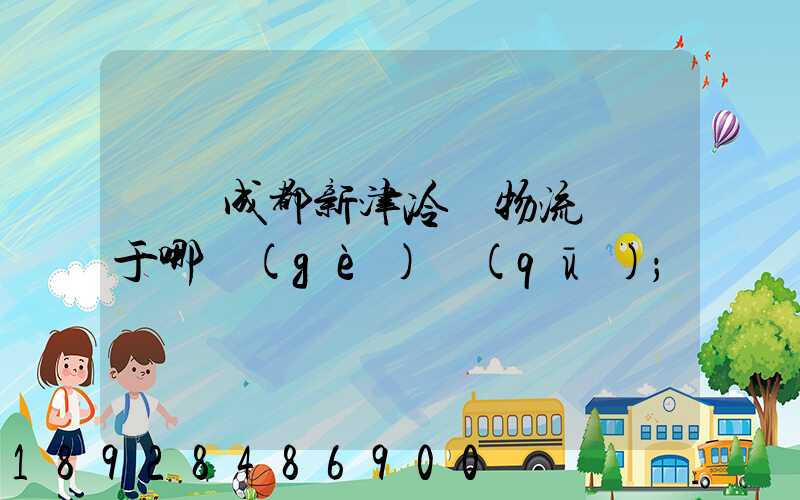 萬緯成都新津冷鏈物流園屬于哪個(gè)區(qū)
