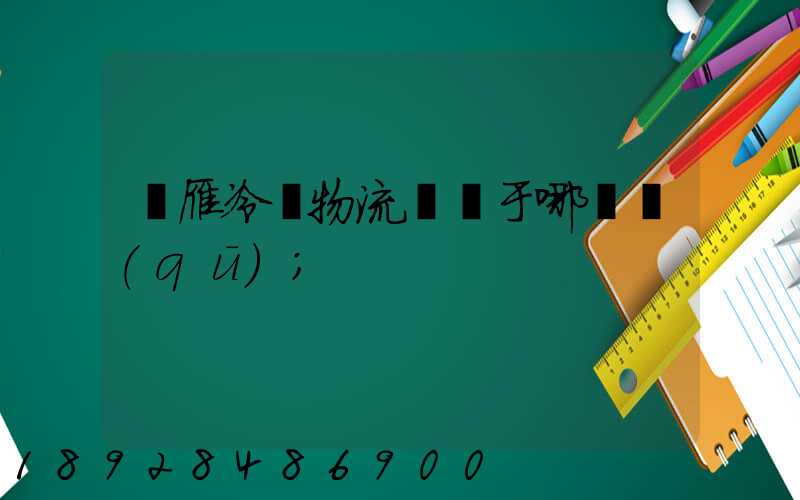 藍雁冷鏈物流園屬于哪個區(qū)