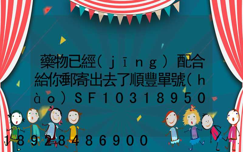 藥物已經(jīng)配合給你郵寄出去了順豐單號(hào)SF1031895078041