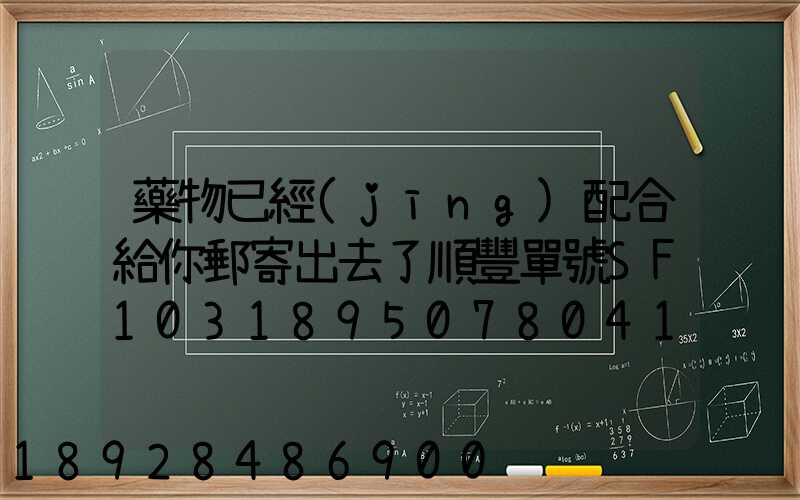藥物已經(jīng)配合給你郵寄出去了順豐單號SF1031895078041