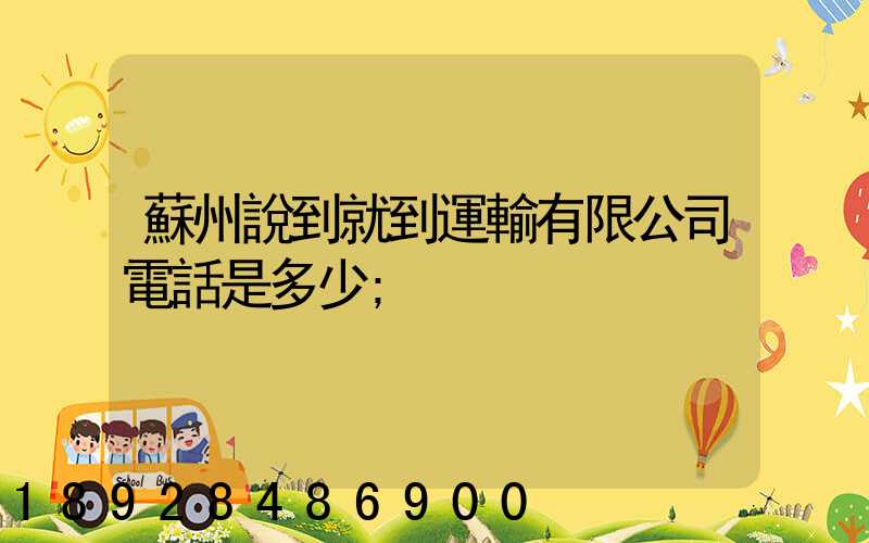 蘇州說到就到運輸有限公司電話是多少