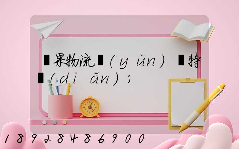 蘋果物流運(yùn)輸特點(diǎn)