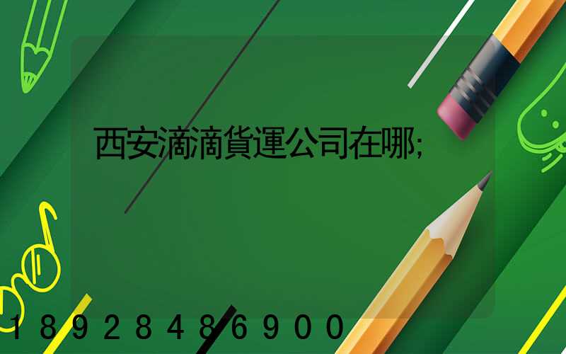 西安滴滴貨運公司在哪