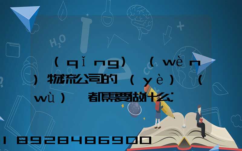 請(qǐng)問(wèn)物流公司的業(yè)務(wù)員都需要做什么