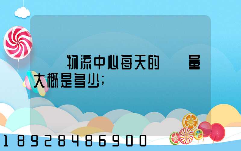 請問物流中心每天的運輸量大概是多少