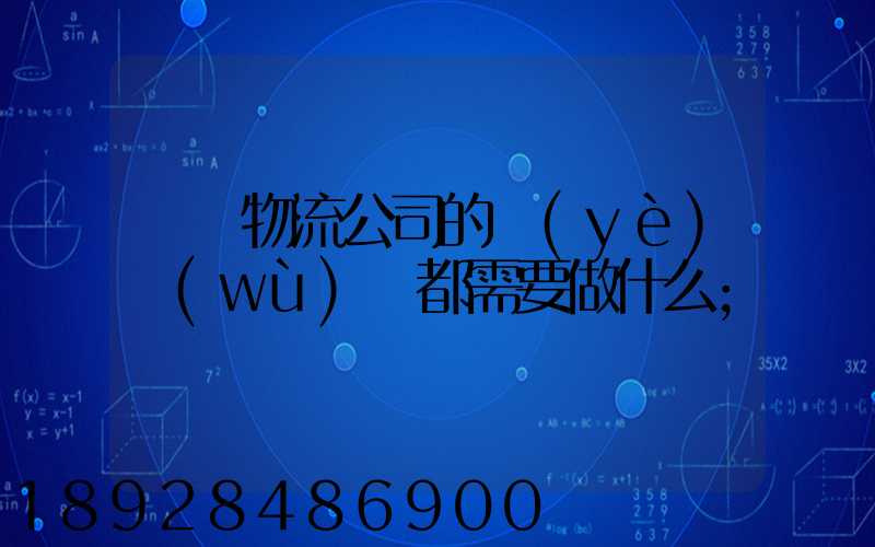 請問物流公司的業(yè)務(wù)員都需要做什么
