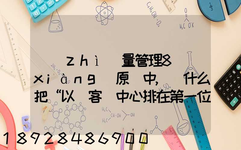 質(zhì)量管理8項(xiàng)原則中,為什么把“以顧客為中心排在第一位”