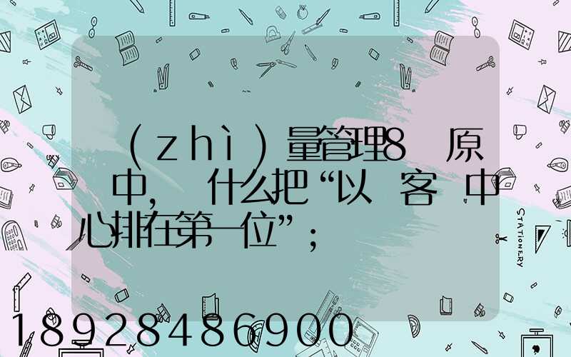 質(zhì)量管理8項原則中,為什么把“以顧客為中心排在第一位”