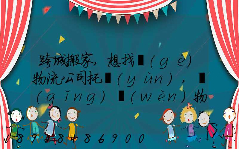 跨城搬家,想找個(gè)物流公司托運(yùn),請(qǐng)問(wèn)物流公司哪家好呢