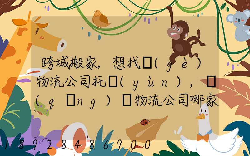 跨城搬家,想找個(gè)物流公司托運(yùn),請(qǐng)問物流公司哪家好呢
