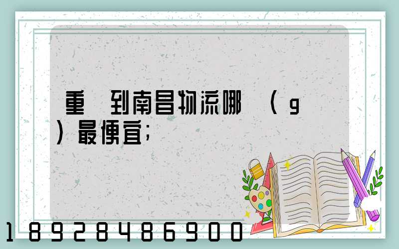 重慶到南昌物流哪個(gè)最便宜