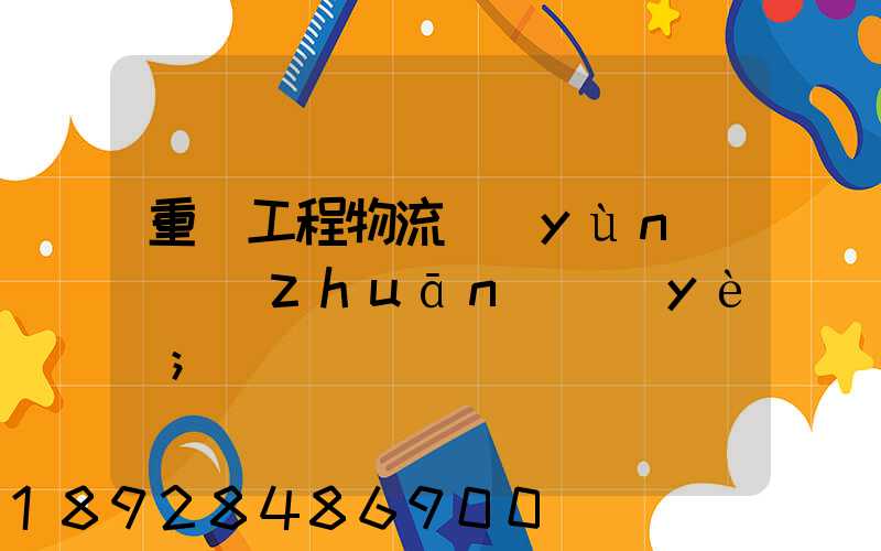 重慶工程物流運(yùn)輸專(zhuān)業(yè)