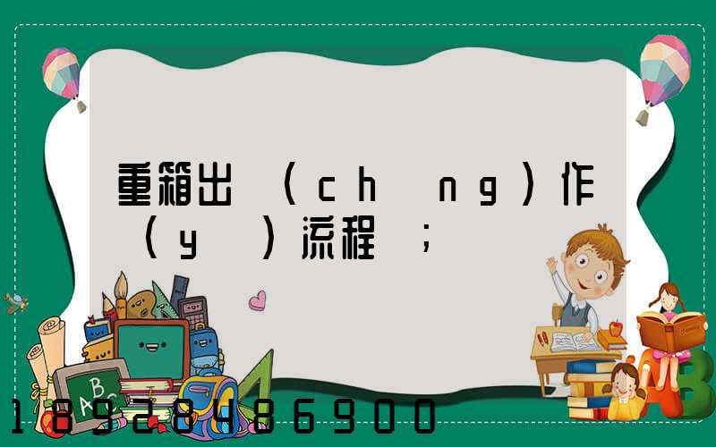 重箱出場(chǎng)作業(yè)流程圖