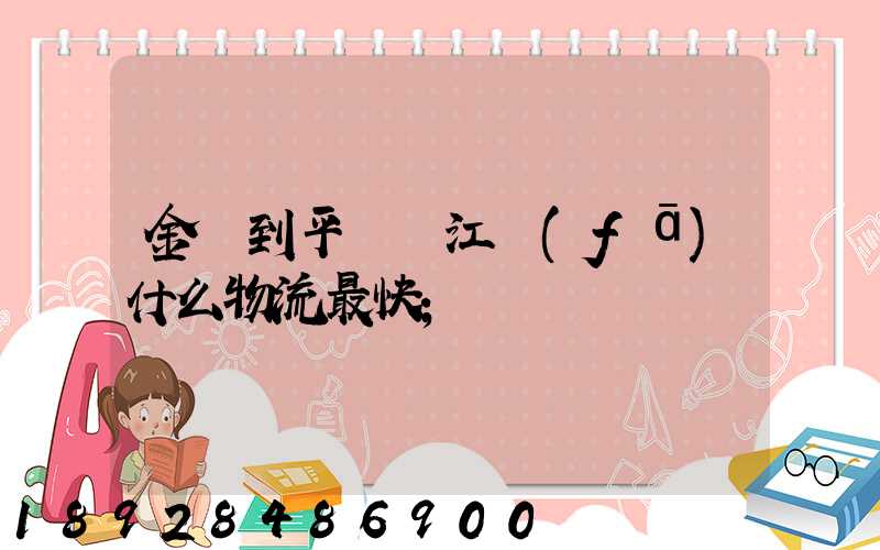 金華到平陽鰲江發(fā)什么物流最快