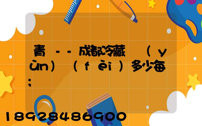 青島--成都冷藏車運(yùn)費(fèi)多少每噸