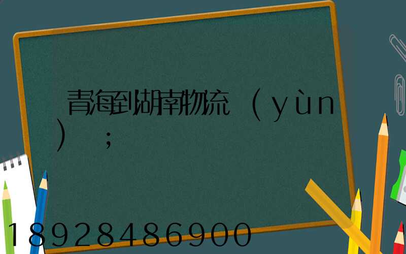 青海到湖南物流運(yùn)輸