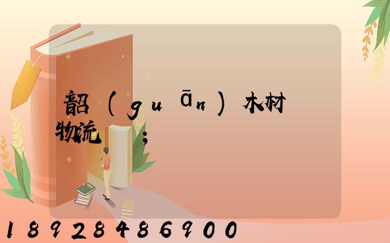 韶關(guān)木材運輸物流運費