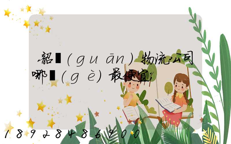 韶關(guān)物流公司哪個(gè)最便宜