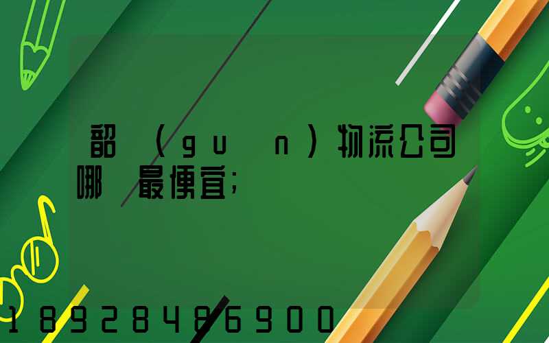韶關(guān)物流公司哪個最便宜