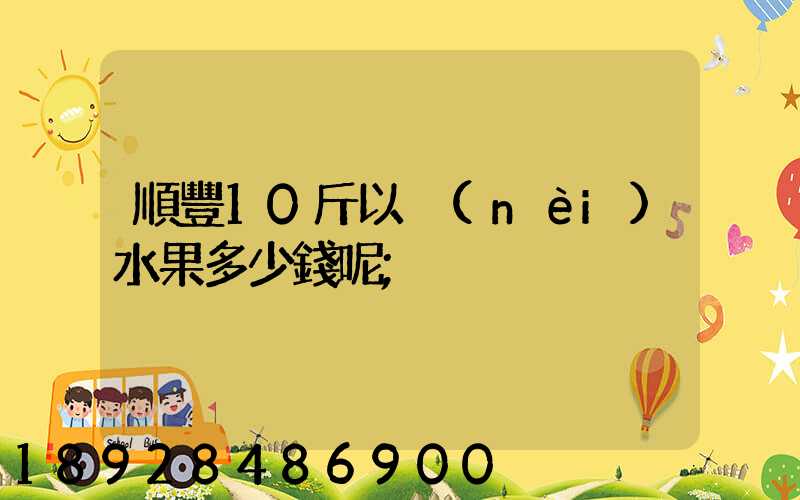 順豐10斤以內(nèi)水果多少錢呢
