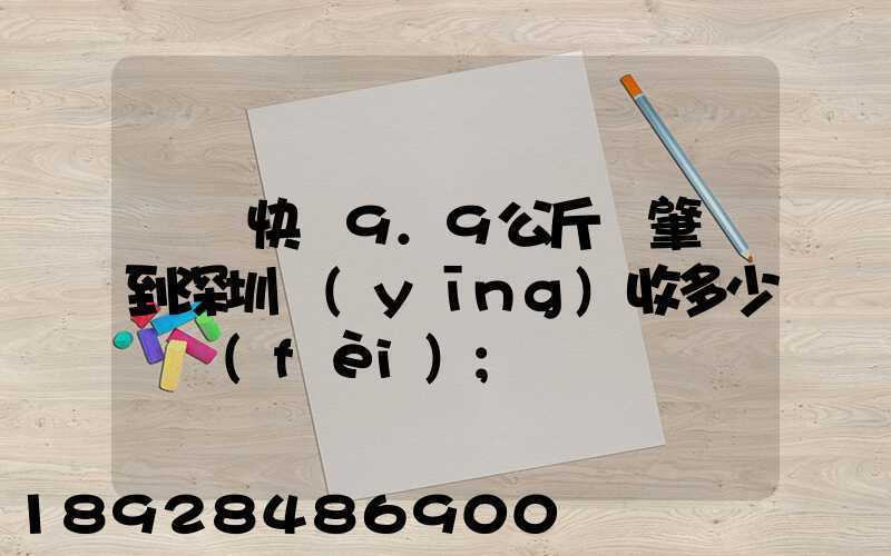 順豐快遞9.9公斤從肇慶到深圳應(yīng)收多少郵費(fèi)