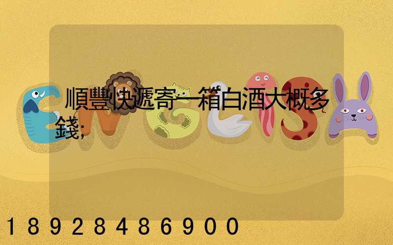 順豐快遞寄一箱白酒大概多錢