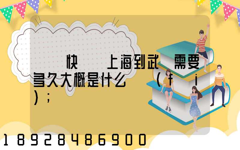 順豐快遞從上海到武漢需要多久大概是什么資費(fèi)