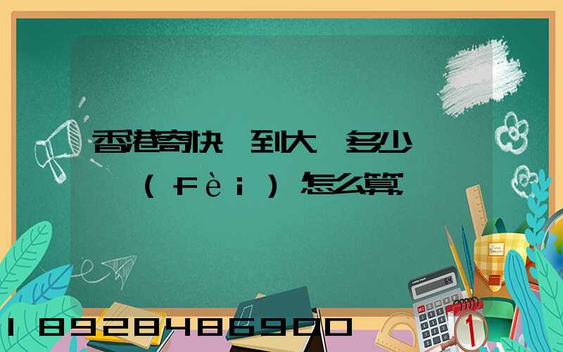 香港寄快遞到大陸多少錢,郵費(fèi)怎么算